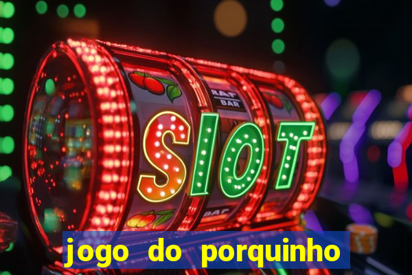 jogo do porquinho que ganha dinheiro